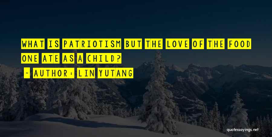 Lin Yutang Quotes: What Is Patriotism But The Love Of The Food One Ate As A Child?