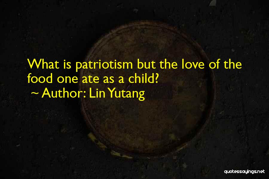 Lin Yutang Quotes: What Is Patriotism But The Love Of The Food One Ate As A Child?