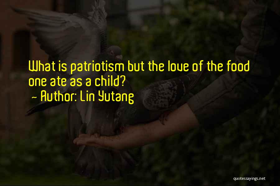 Lin Yutang Quotes: What Is Patriotism But The Love Of The Food One Ate As A Child?