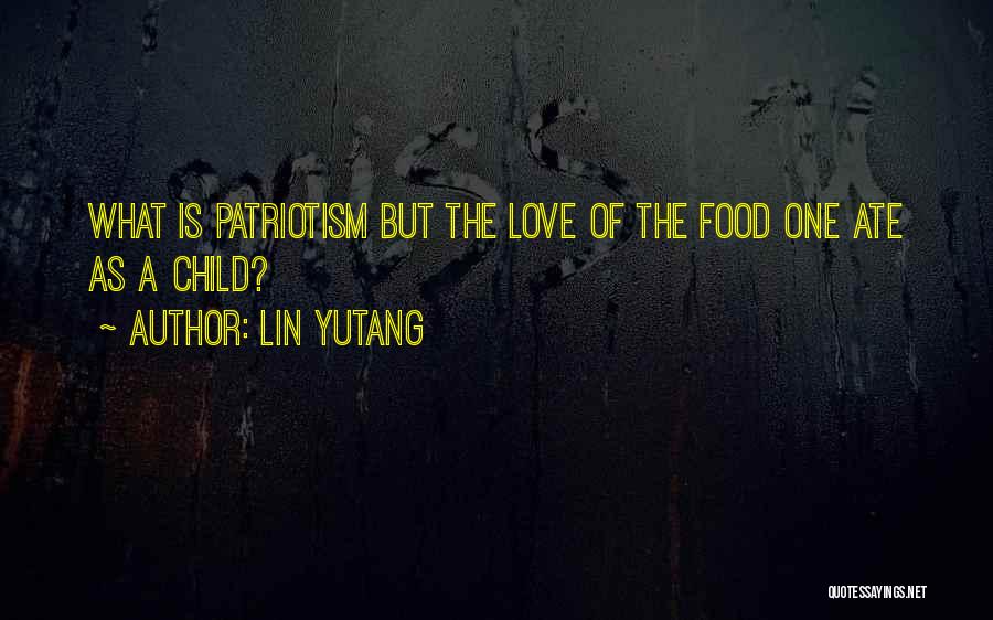 Lin Yutang Quotes: What Is Patriotism But The Love Of The Food One Ate As A Child?