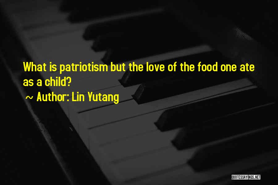 Lin Yutang Quotes: What Is Patriotism But The Love Of The Food One Ate As A Child?