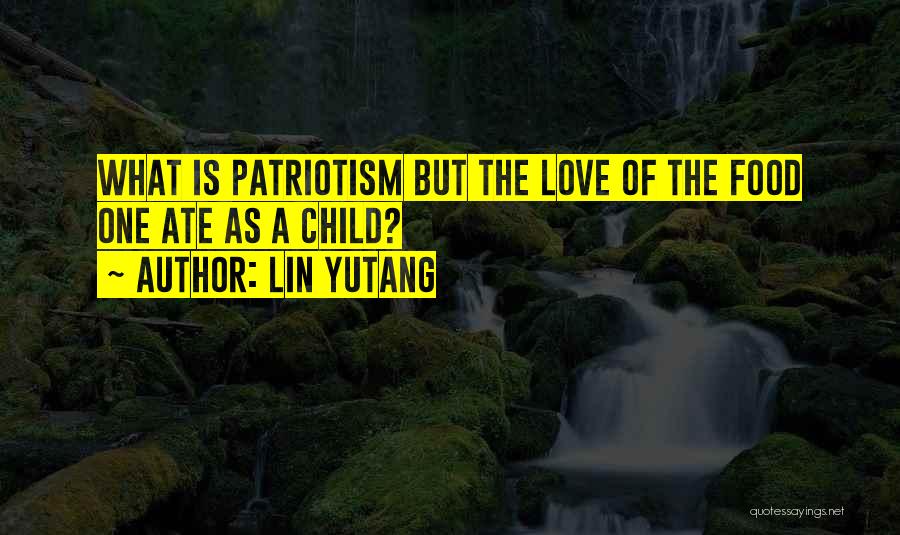 Lin Yutang Quotes: What Is Patriotism But The Love Of The Food One Ate As A Child?