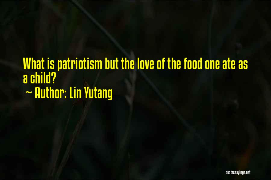 Lin Yutang Quotes: What Is Patriotism But The Love Of The Food One Ate As A Child?