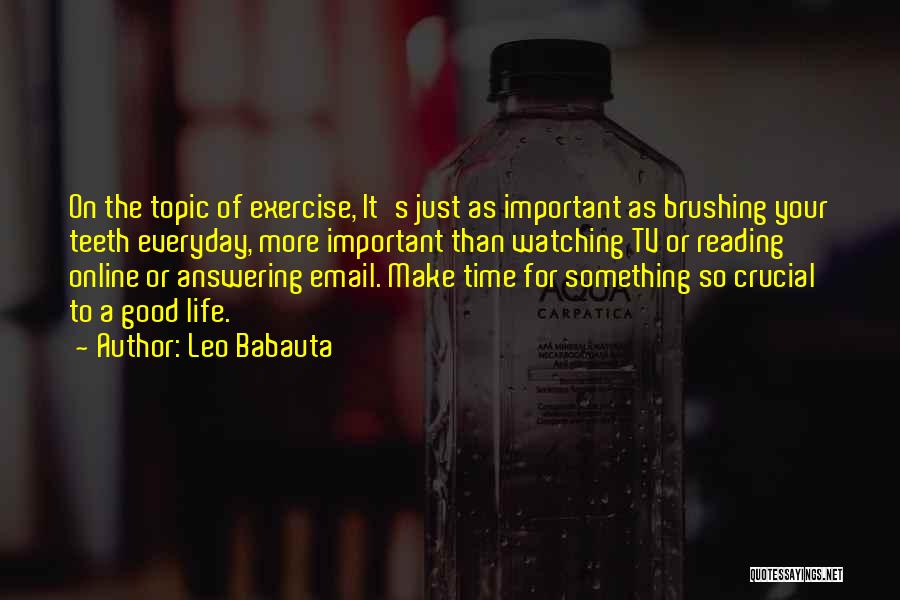 Leo Babauta Quotes: On The Topic Of Exercise, It's Just As Important As Brushing Your Teeth Everyday, More Important Than Watching Tv Or