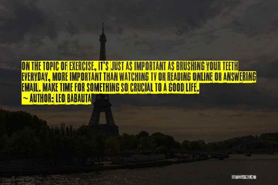 Leo Babauta Quotes: On The Topic Of Exercise, It's Just As Important As Brushing Your Teeth Everyday, More Important Than Watching Tv Or