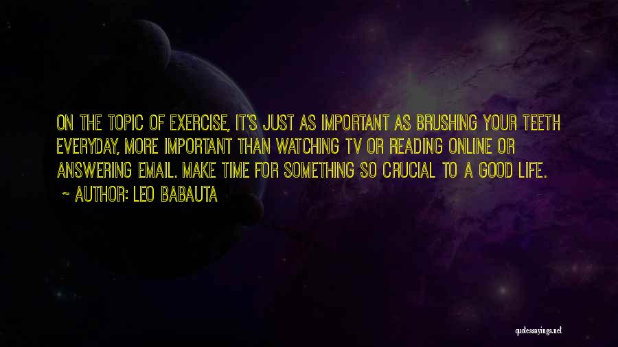 Leo Babauta Quotes: On The Topic Of Exercise, It's Just As Important As Brushing Your Teeth Everyday, More Important Than Watching Tv Or