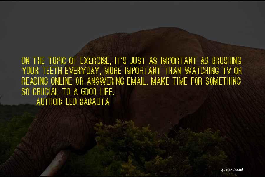 Leo Babauta Quotes: On The Topic Of Exercise, It's Just As Important As Brushing Your Teeth Everyday, More Important Than Watching Tv Or