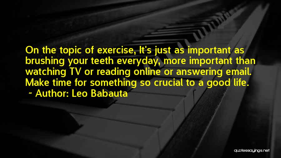 Leo Babauta Quotes: On The Topic Of Exercise, It's Just As Important As Brushing Your Teeth Everyday, More Important Than Watching Tv Or