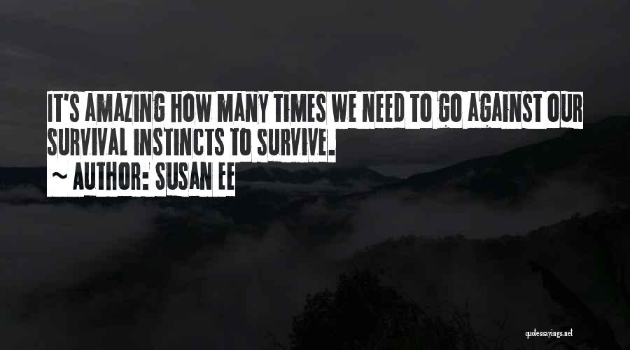 Susan Ee Quotes: It's Amazing How Many Times We Need To Go Against Our Survival Instincts To Survive.