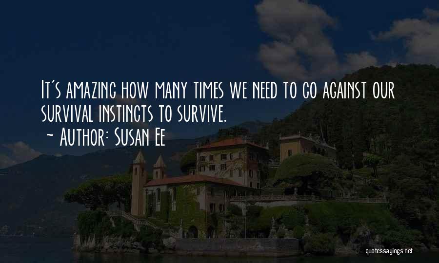 Susan Ee Quotes: It's Amazing How Many Times We Need To Go Against Our Survival Instincts To Survive.