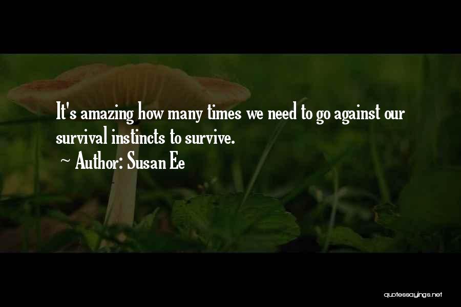 Susan Ee Quotes: It's Amazing How Many Times We Need To Go Against Our Survival Instincts To Survive.