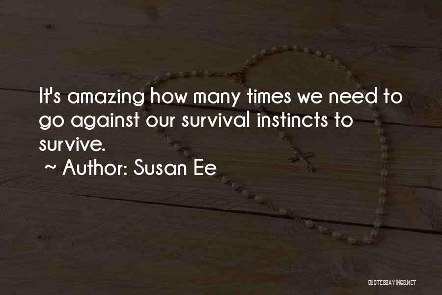 Susan Ee Quotes: It's Amazing How Many Times We Need To Go Against Our Survival Instincts To Survive.