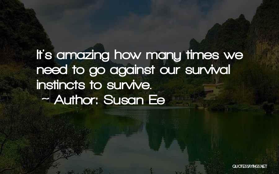 Susan Ee Quotes: It's Amazing How Many Times We Need To Go Against Our Survival Instincts To Survive.