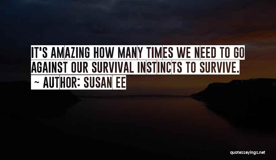 Susan Ee Quotes: It's Amazing How Many Times We Need To Go Against Our Survival Instincts To Survive.