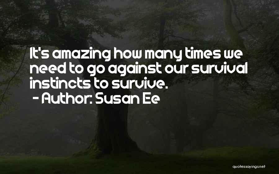 Susan Ee Quotes: It's Amazing How Many Times We Need To Go Against Our Survival Instincts To Survive.