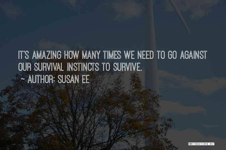 Susan Ee Quotes: It's Amazing How Many Times We Need To Go Against Our Survival Instincts To Survive.