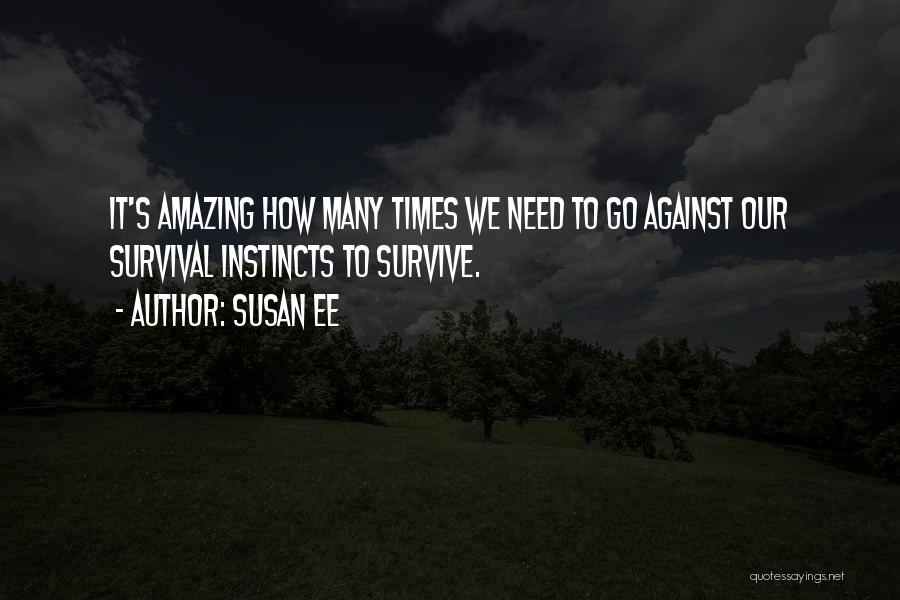 Susan Ee Quotes: It's Amazing How Many Times We Need To Go Against Our Survival Instincts To Survive.