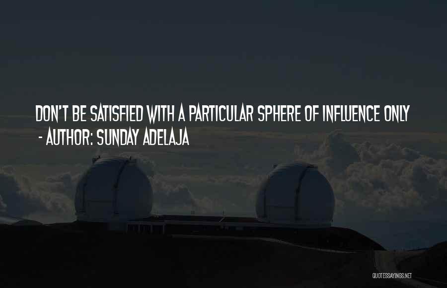 Sunday Adelaja Quotes: Don't Be Satisfied With A Particular Sphere Of Influence Only