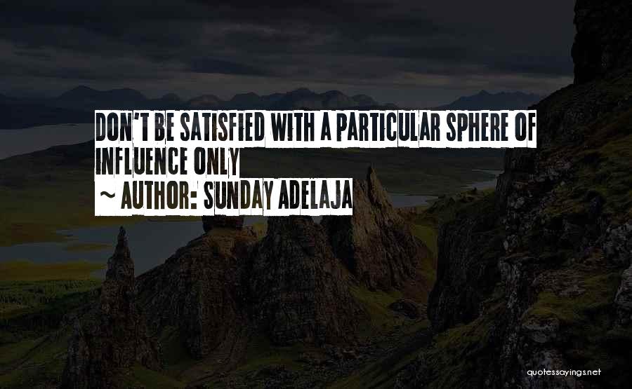 Sunday Adelaja Quotes: Don't Be Satisfied With A Particular Sphere Of Influence Only