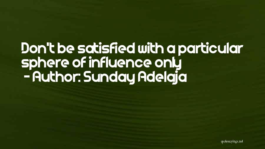 Sunday Adelaja Quotes: Don't Be Satisfied With A Particular Sphere Of Influence Only