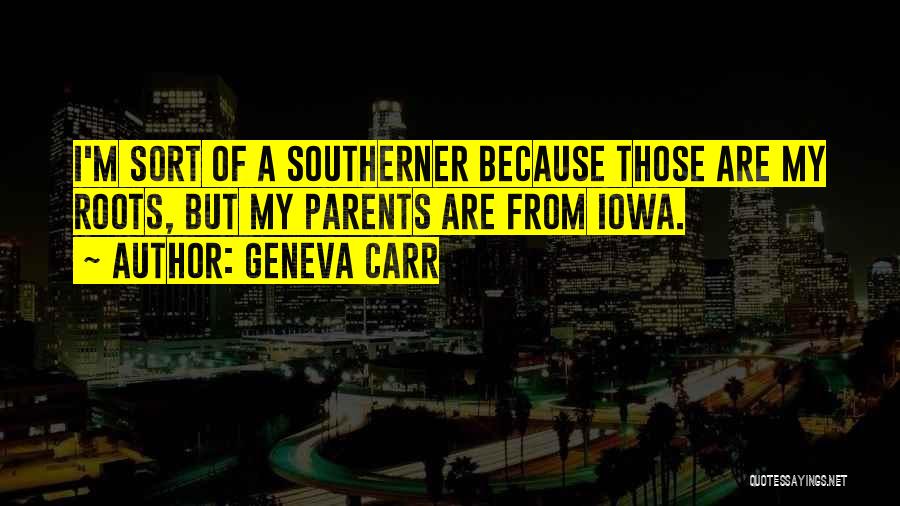 Geneva Carr Quotes: I'm Sort Of A Southerner Because Those Are My Roots, But My Parents Are From Iowa.