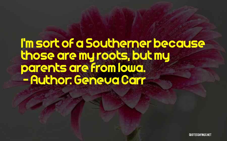 Geneva Carr Quotes: I'm Sort Of A Southerner Because Those Are My Roots, But My Parents Are From Iowa.