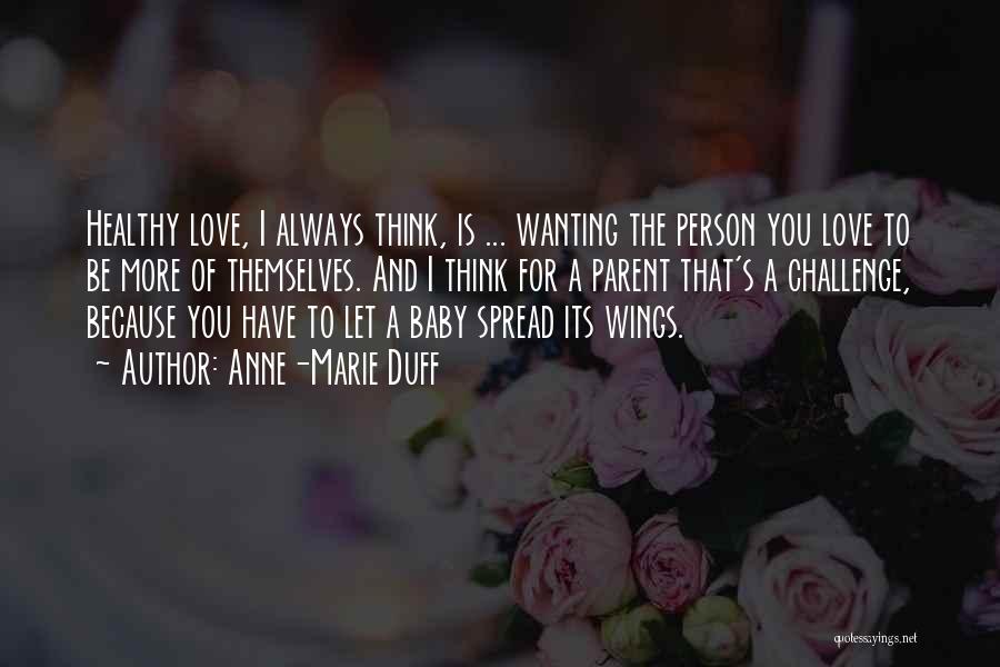 Anne-Marie Duff Quotes: Healthy Love, I Always Think, Is ... Wanting The Person You Love To Be More Of Themselves. And I Think