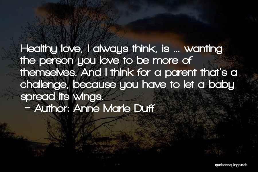 Anne-Marie Duff Quotes: Healthy Love, I Always Think, Is ... Wanting The Person You Love To Be More Of Themselves. And I Think