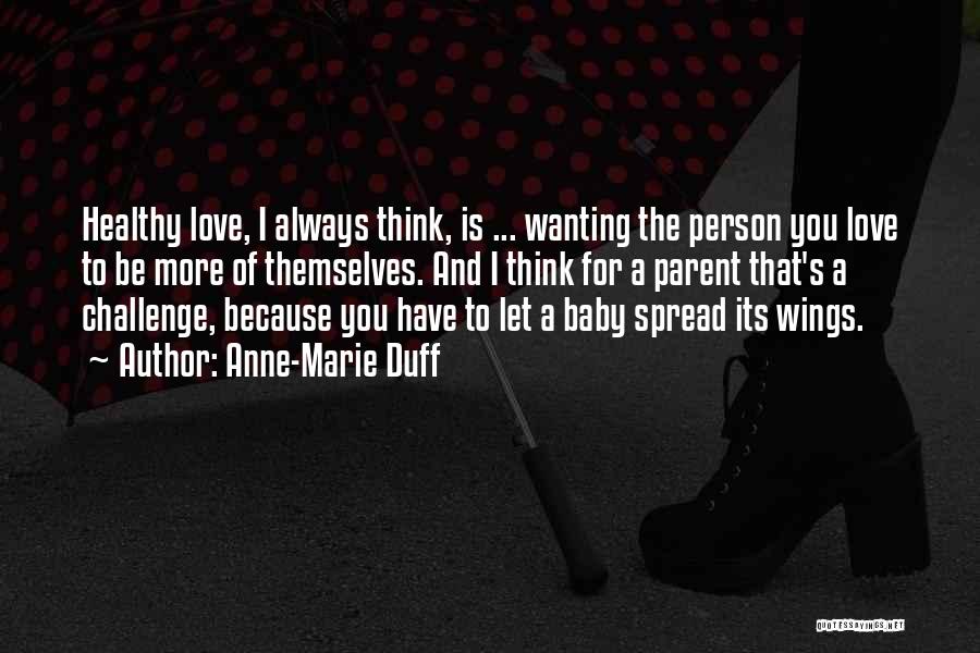 Anne-Marie Duff Quotes: Healthy Love, I Always Think, Is ... Wanting The Person You Love To Be More Of Themselves. And I Think