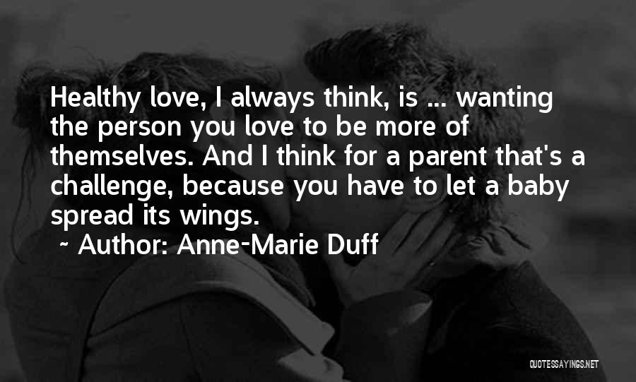 Anne-Marie Duff Quotes: Healthy Love, I Always Think, Is ... Wanting The Person You Love To Be More Of Themselves. And I Think