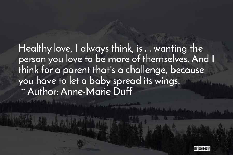 Anne-Marie Duff Quotes: Healthy Love, I Always Think, Is ... Wanting The Person You Love To Be More Of Themselves. And I Think