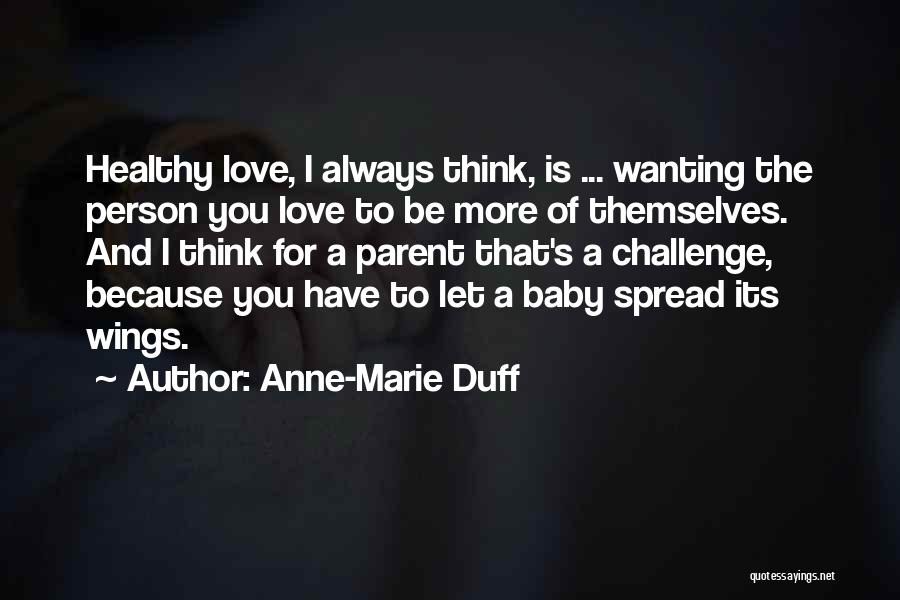 Anne-Marie Duff Quotes: Healthy Love, I Always Think, Is ... Wanting The Person You Love To Be More Of Themselves. And I Think