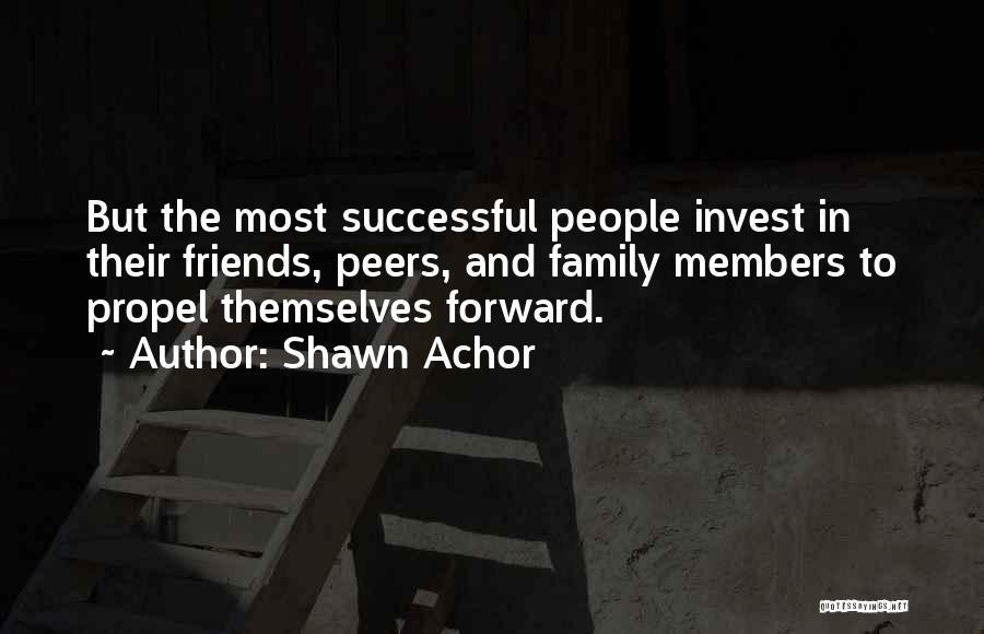 Shawn Achor Quotes: But The Most Successful People Invest In Their Friends, Peers, And Family Members To Propel Themselves Forward.