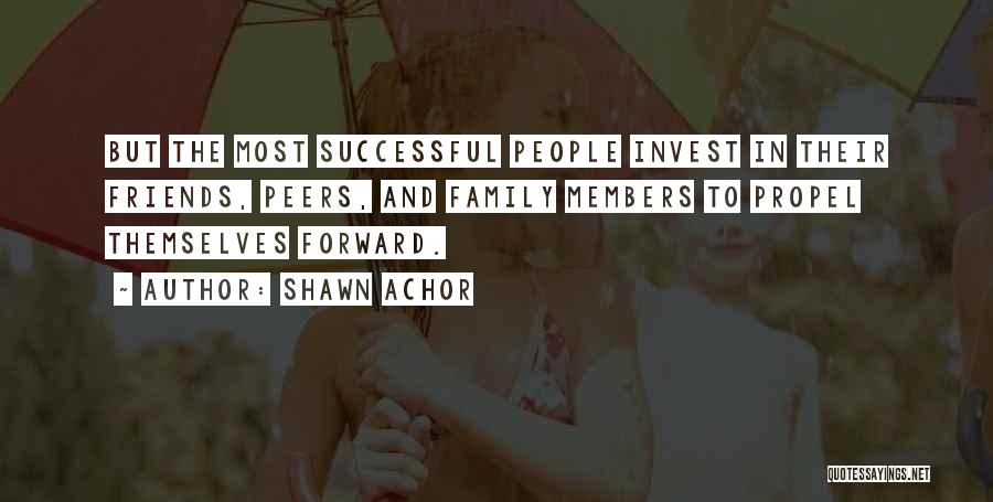 Shawn Achor Quotes: But The Most Successful People Invest In Their Friends, Peers, And Family Members To Propel Themselves Forward.