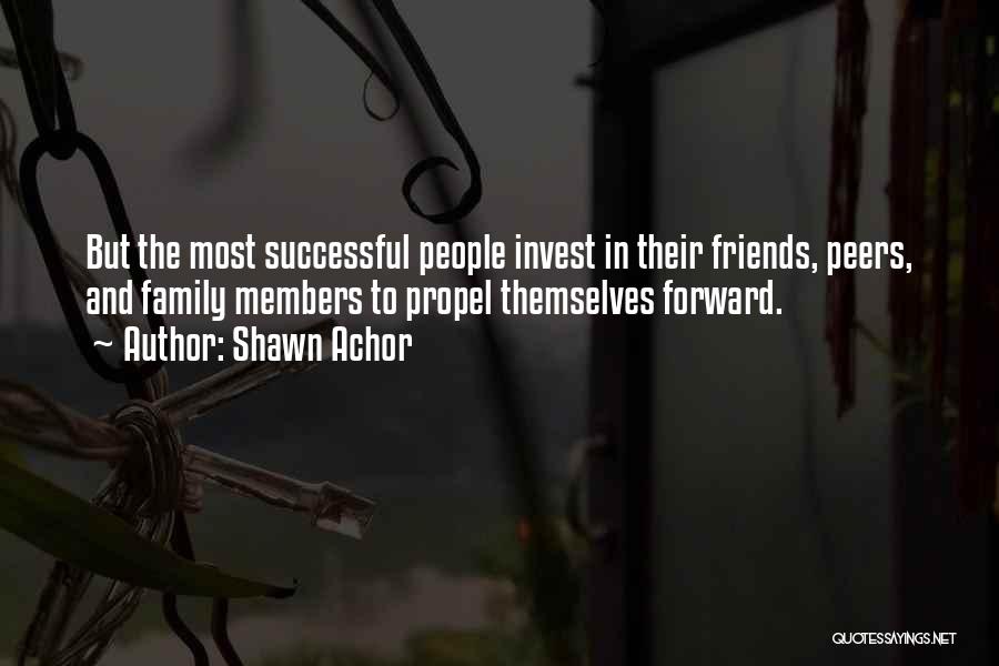 Shawn Achor Quotes: But The Most Successful People Invest In Their Friends, Peers, And Family Members To Propel Themselves Forward.