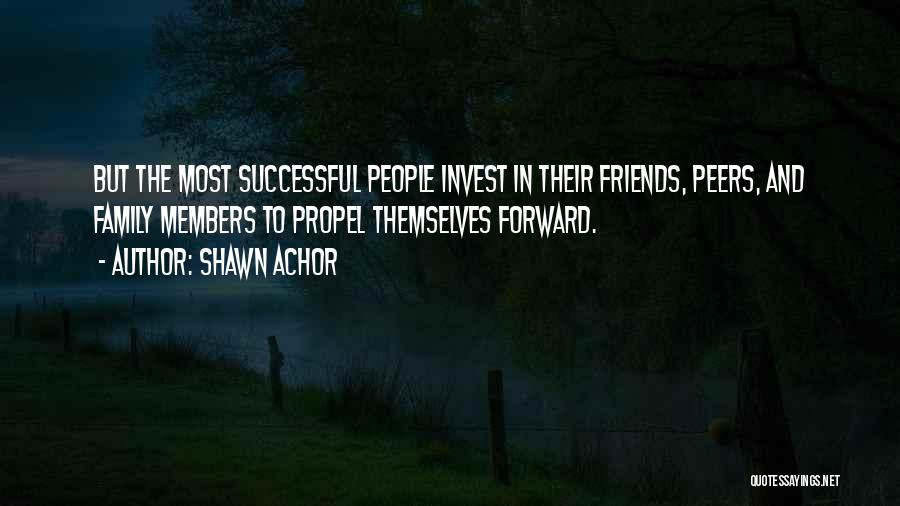 Shawn Achor Quotes: But The Most Successful People Invest In Their Friends, Peers, And Family Members To Propel Themselves Forward.