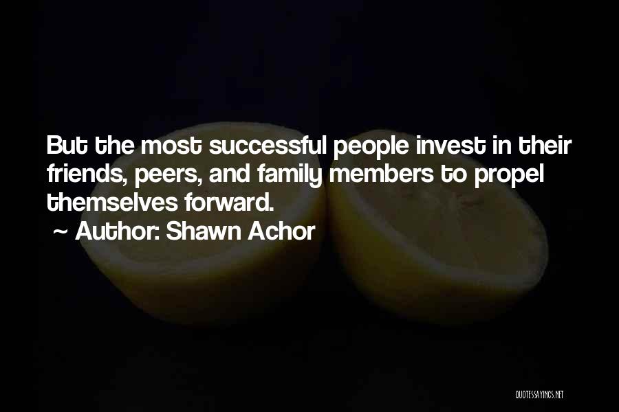 Shawn Achor Quotes: But The Most Successful People Invest In Their Friends, Peers, And Family Members To Propel Themselves Forward.
