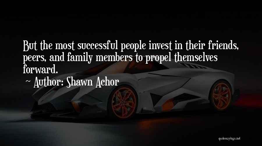 Shawn Achor Quotes: But The Most Successful People Invest In Their Friends, Peers, And Family Members To Propel Themselves Forward.