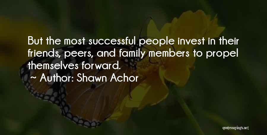 Shawn Achor Quotes: But The Most Successful People Invest In Their Friends, Peers, And Family Members To Propel Themselves Forward.