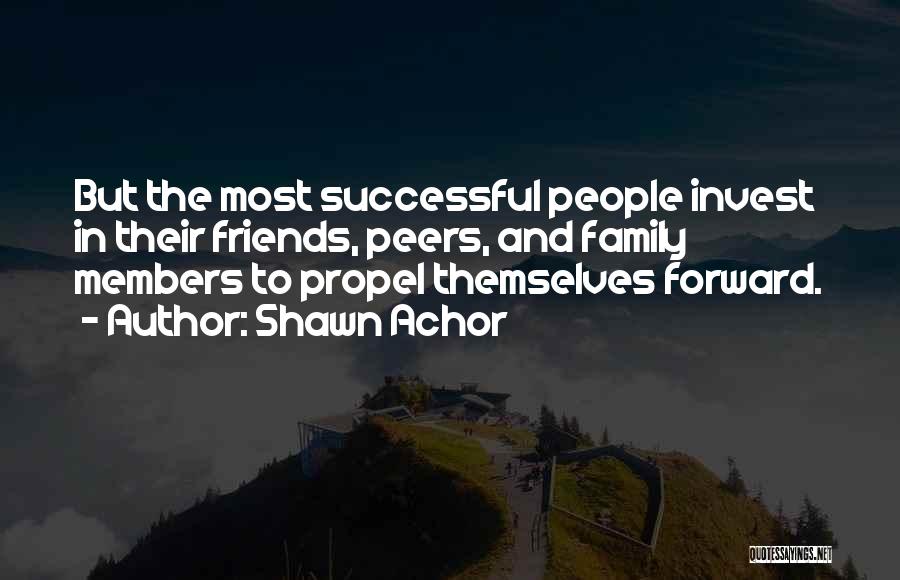 Shawn Achor Quotes: But The Most Successful People Invest In Their Friends, Peers, And Family Members To Propel Themselves Forward.