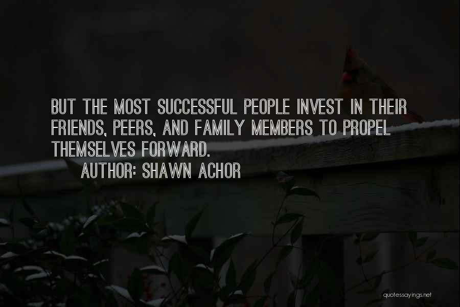 Shawn Achor Quotes: But The Most Successful People Invest In Their Friends, Peers, And Family Members To Propel Themselves Forward.