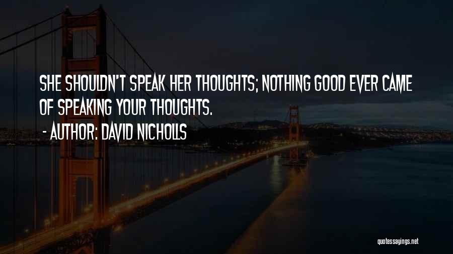 David Nicholls Quotes: She Shouldn't Speak Her Thoughts; Nothing Good Ever Came Of Speaking Your Thoughts.