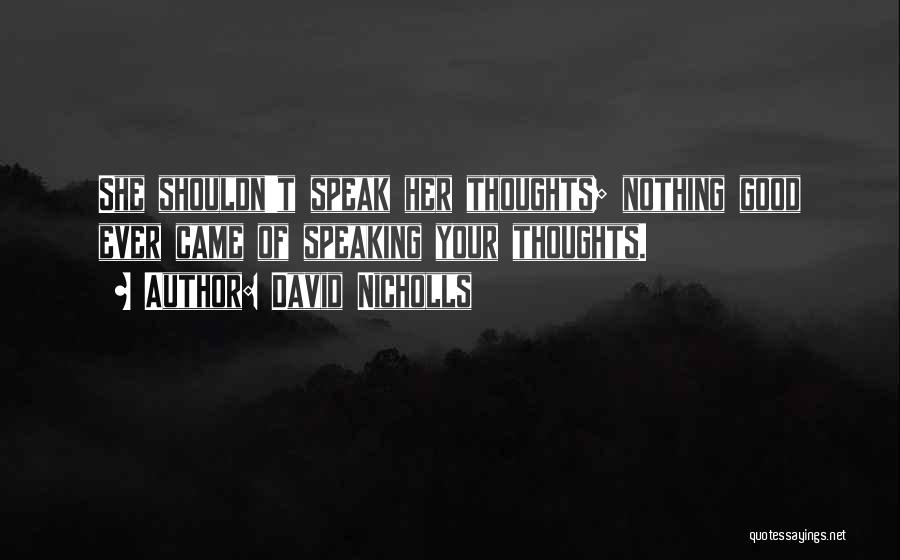 David Nicholls Quotes: She Shouldn't Speak Her Thoughts; Nothing Good Ever Came Of Speaking Your Thoughts.
