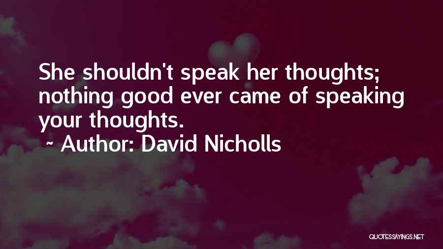 David Nicholls Quotes: She Shouldn't Speak Her Thoughts; Nothing Good Ever Came Of Speaking Your Thoughts.