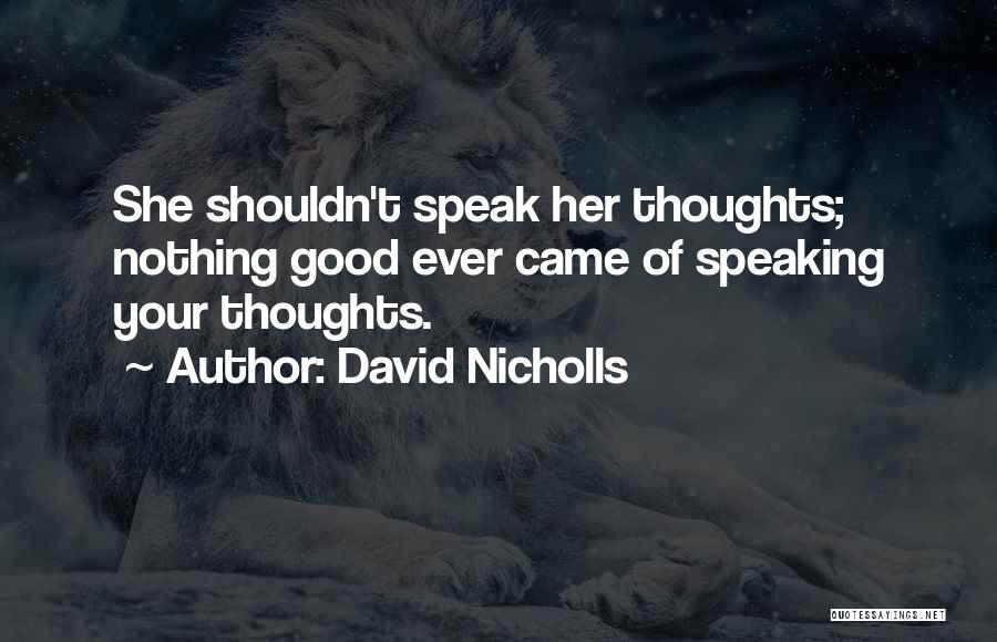 David Nicholls Quotes: She Shouldn't Speak Her Thoughts; Nothing Good Ever Came Of Speaking Your Thoughts.