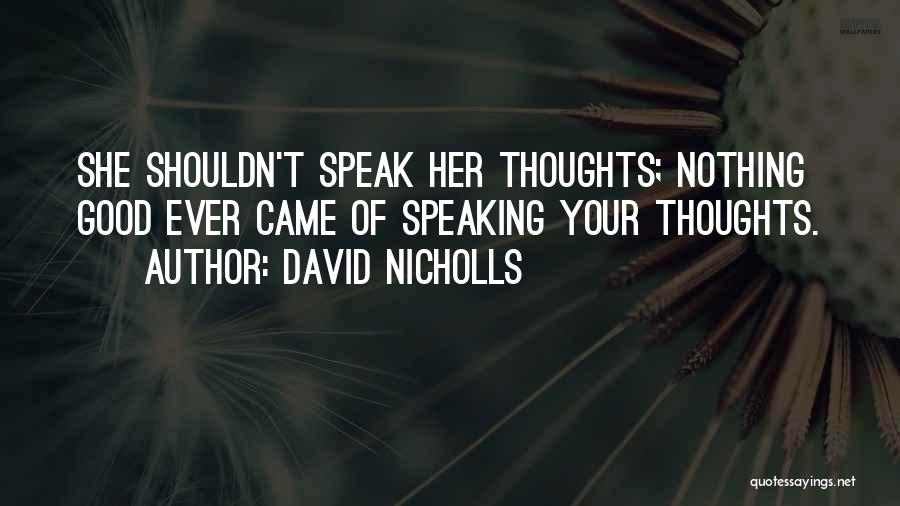 David Nicholls Quotes: She Shouldn't Speak Her Thoughts; Nothing Good Ever Came Of Speaking Your Thoughts.