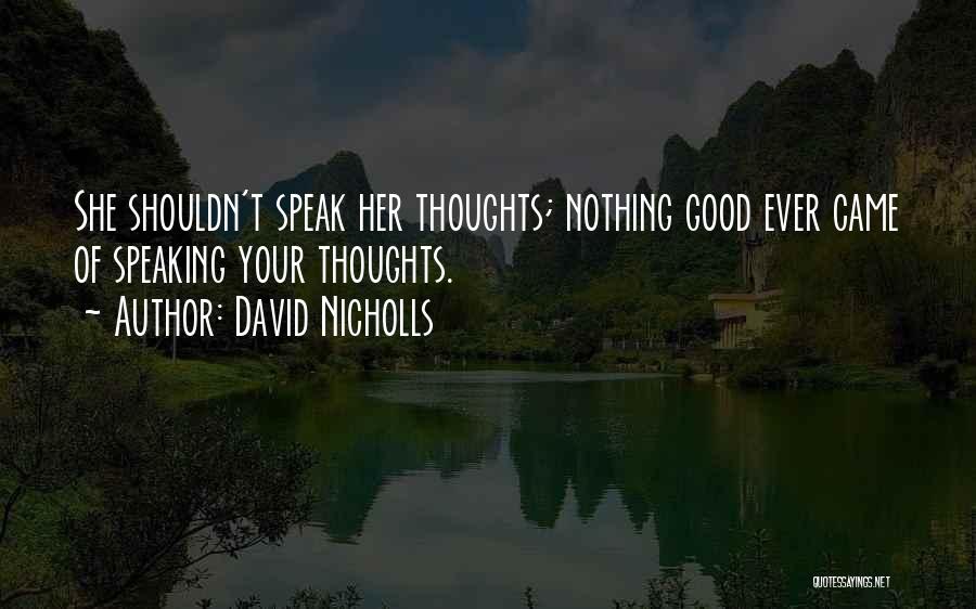 David Nicholls Quotes: She Shouldn't Speak Her Thoughts; Nothing Good Ever Came Of Speaking Your Thoughts.