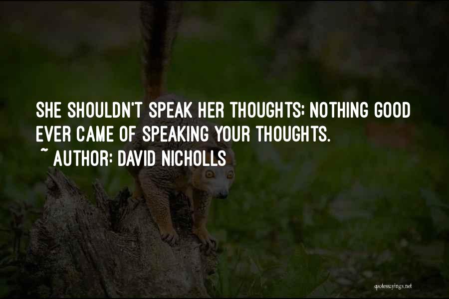 David Nicholls Quotes: She Shouldn't Speak Her Thoughts; Nothing Good Ever Came Of Speaking Your Thoughts.