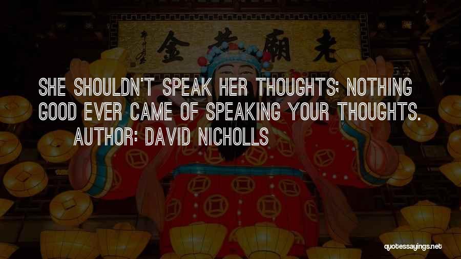 David Nicholls Quotes: She Shouldn't Speak Her Thoughts; Nothing Good Ever Came Of Speaking Your Thoughts.