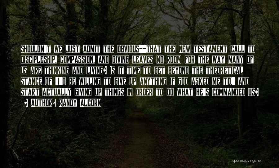 Randy Alcorn Quotes: Shouldn't We Just Admit The Obvious--that The New Testament Call To Discipleship, Compassion, And Giving Leaves No Room For The